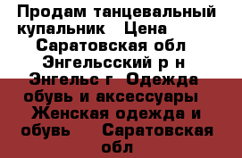 Продам танцевальный купальник › Цена ­ 300 - Саратовская обл., Энгельсский р-н, Энгельс г. Одежда, обувь и аксессуары » Женская одежда и обувь   . Саратовская обл.